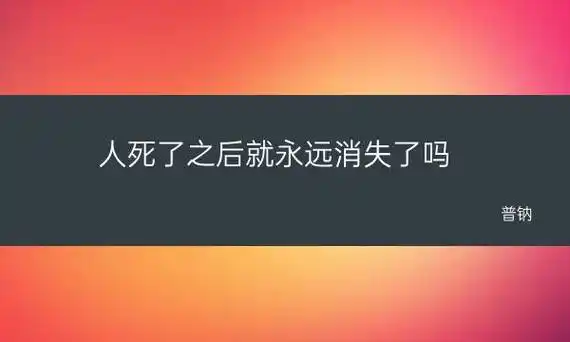 人死了以后灵魂会在家里多久(人死了之后就永远消失了吗)